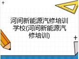 河间新能源汽修培训学校(河间新能源汽修培训)