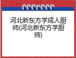 河北新东方学成人厨师(河北新东方学厨师)
