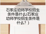 石家庄幼师学校招生条件是什么(石家庄幼师学校招生条件是什么?)