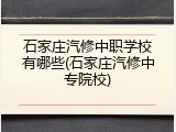 石家庄汽修中职学校有哪些(石家庄汽修中专院校)