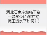河北石家庄幼师工资一般多少(石家庄幼师工资水平如何？)