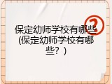 保定幼师学校有哪些(保定幼师学校有哪些？)