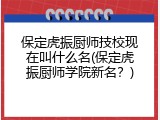 保定虎振厨师技校现在叫什么名(保定虎振厨师学院新名？)