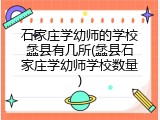石家庄学幼师的学校蠡县有几所(蠡县石家庄学幼师学校数量)