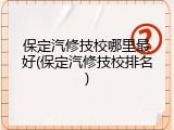 保定汽修技校哪里最好(保定汽修技校排名)