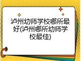 泸州幼师学校哪所最好(泸州哪所幼师学校最佳)