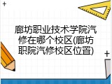 廊坊职业技术学院汽修在哪个校区(廊坊职院汽修校区位置)