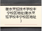衡水烹饪技术学校丰宁校区地址(衡水烹饪学校丰宁校区地址)