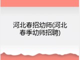 河北春招幼师(河北春季幼师招聘)