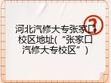 河北汽修大专张家口校区地址(“张家口汽修大专校区”)