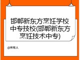 邯郸新东方烹饪学校中专技校(邯郸新东方烹饪技术中专)
