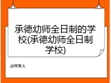 承德幼师全日制的学校(承德幼师全日制学校)