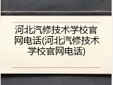河北汽修技术学校官网电话(河北汽修技术学校官网电话)