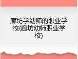 廊坊学幼师的职业学校(廊坊幼师职业学校)