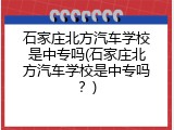 石家庄北方汽车学校是中专吗(石家庄北方汽车学校是中专吗？)