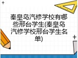 秦皇岛汽修学校有哪些邢台学生(秦皇岛汽修学校邢台学生名单)