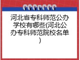 河北省专科师范公办学校有哪些(河北公办专科师范院校名单)