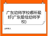 广东幼师学校哪所最好(广东最佳幼师学校)