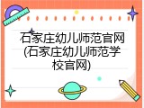 石家庄幼儿师范官网(石家庄幼儿师范学校官网)