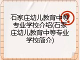 石家庄幼儿教育中等专业学校介绍(石家庄幼儿教育中等专业学校简介)