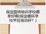 保定厨师培训学校哪家好啊(保定哪所学校烹饪培训好?)