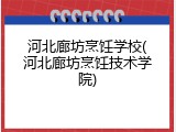 河北廊坊烹饪学校(河北廊坊烹饪技术学院)