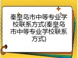 秦皇岛市中等专业学校联系方式(秦皇岛市中等专业学校联系方式)