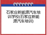 石家庄新能源汽车培训学校(石家庄新能源汽车培训)