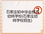 石家庄初中毕业报名幼师学校(石家庄幼师学校招生)