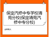 保定汽修中专学校清苑分校(保定清苑汽修中专分校)