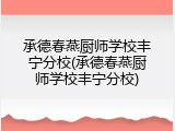 承德春燕厨师学校丰宁分校(承德春燕厨师学校丰宁分校)