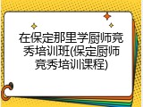 在保定那里学厨师竞秀培训班(保定厨师竞秀培训课程)