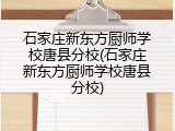 石家庄新东方厨师学校唐县分校(石家庄新东方厨师学校唐县分校)