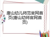 唐山幼儿师范官网首页(唐山幼师官网首页)