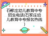 石家庄幼儿教育中专招生电话(石家庄幼儿教育中专报名热线)