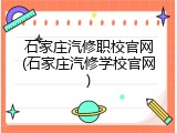 石家庄汽修职校官网(石家庄汽修学校官网)