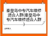 秦皇岛中专汽车维修适合人群(秦皇岛中专汽车维修适合人群)