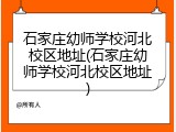 石家庄幼师学校河北校区地址(石家庄幼师学校河北校区地址)