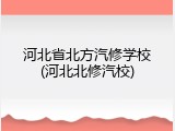河北省北方汽修学校(河北北修汽校)