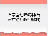 石家庄幼师编制(石家庄幼儿教师编制)