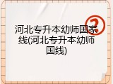 河北专升本幼师国家线(河北专升本幼师国线)