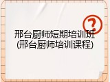 邢台厨师短期培训班(邢台厨师培训课程)