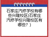 石家庄汽修学校有哪些兴隆校区(石家庄汽修学校兴隆校区有哪些?)
