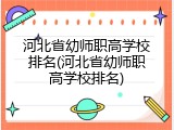 河北省幼师职高学校排名(河北省幼师职高学校排名)