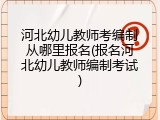 河北幼儿教师考编制从哪里报名(报名河北幼儿教师编制考试)