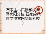 石家庄市汽修学校官网高阳分校(石家庄汽修学校官网高阳分校)