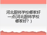 河北厨师学校哪家好一点(河北厨师学校哪家好?)
