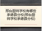邢台厨师学校有哪些承德县分校(邢台厨师学校承德县分校)