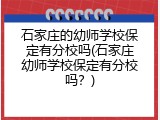 石家庄的幼师学校保定有分校吗(石家庄幼师学校保定有分校吗？)