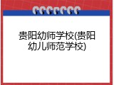 贵阳幼师学校(贵阳幼儿师范学校)